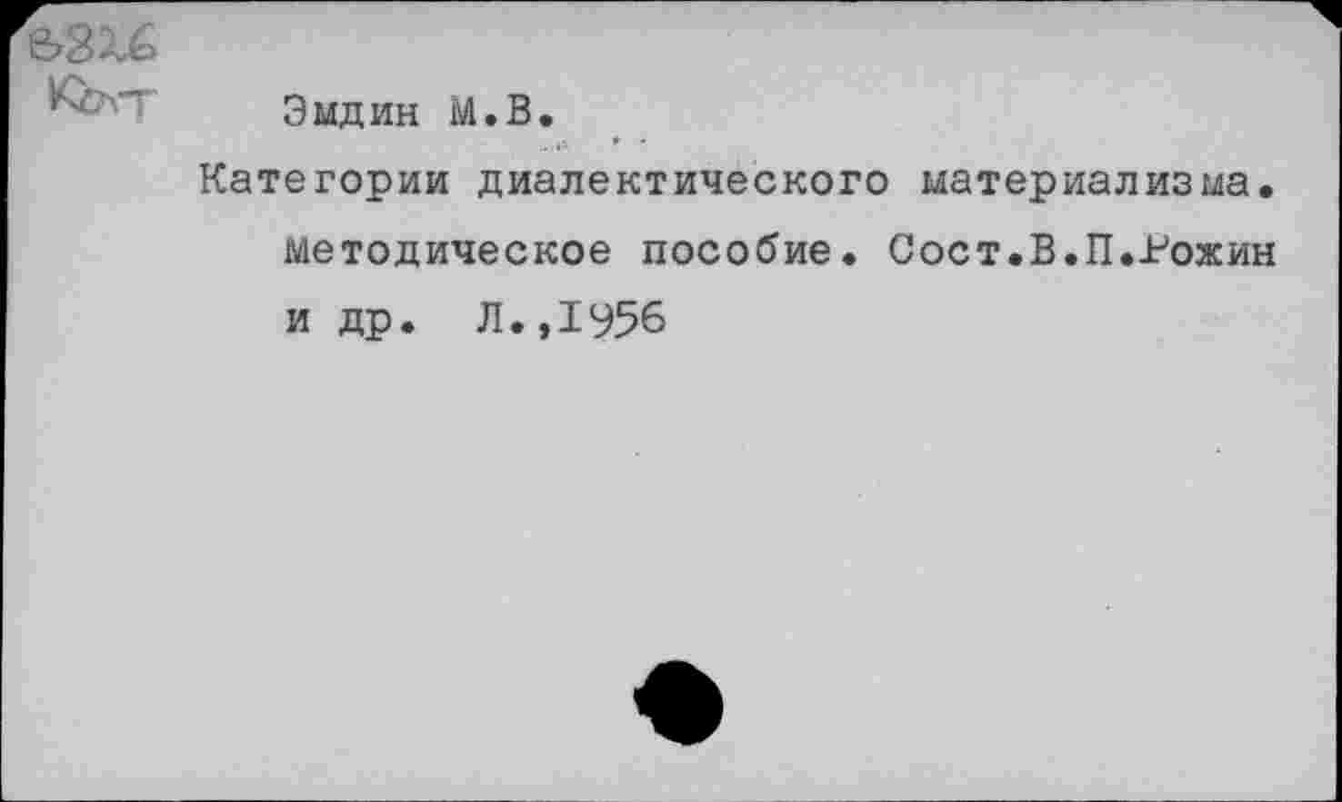 ﻿Эмдин М.В.
Категории диалектического материализма, методическое пособие. Сост.В.П.Гожин и др. Л.,1956